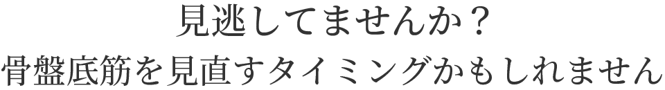 見逃してませんか？骨盤底筋を見直すタイミングかもしれません